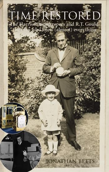 Time Restored: The Harrison Timekeepers and R.T. Gould, the Man Who Knew (Almost) Everything 1st Edition
