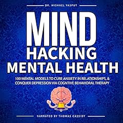 100 Mental Models, Mind Hacking Mental Health to Cure Anxiety in Relationships, and Conquer Depression via Cognitive Behavioral Therapy Audiolibro Por Dr. Mishael Yasput arte de portada