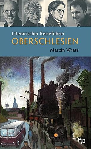 Literarischer Reiseführer Oberschlesien: Fünf Touren durch das barocke, (post)industrielle, grüne, mystische Grenzland