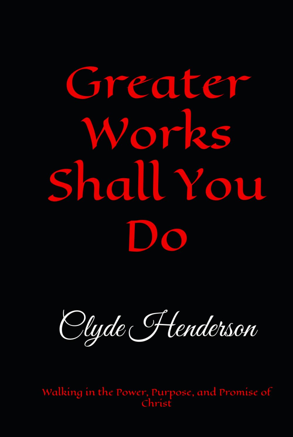 Greater Works Shall You Do: Walking in the Power, Purpose, and Promise of Christ