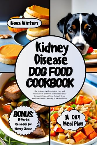 KIDNEY DISEASE DOG FOOD COOKBOOK: The Ultimate Guide to Quick, Easy and Delicious Vet-approved Homemade Treats Recipes to Support Your Canine’s Renal Health. Includes a Healthy 14 Day Meal Plan