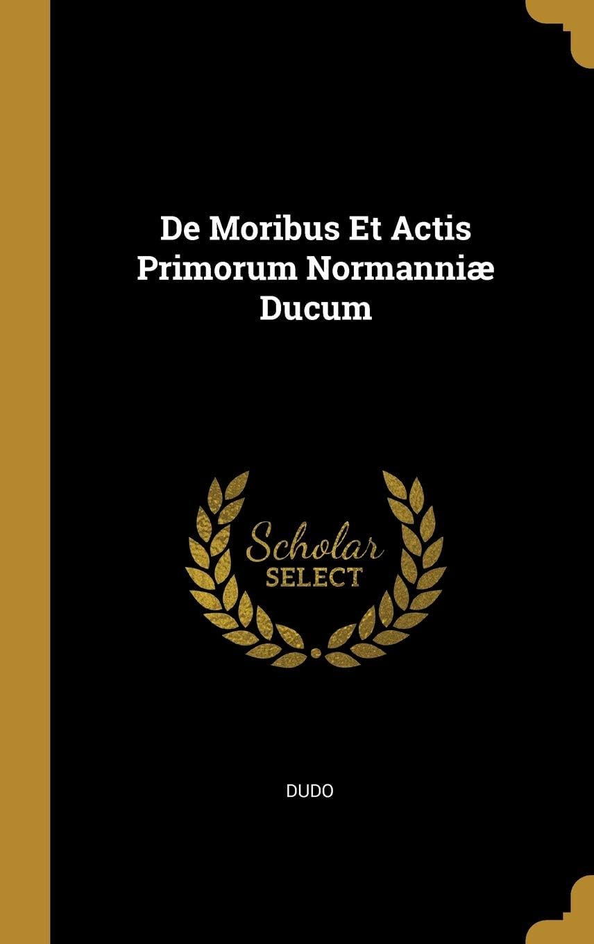 de Moribus Et Actis Primorum Normanniæ Ducum (French Edition)