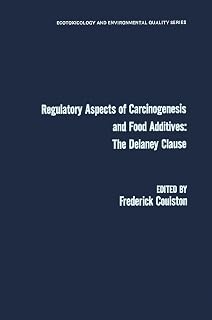 Regulatory Aspects of Carcinogenesis and Food Additives: The Delaney Clause (Ecotoxicology and environmental quality)
