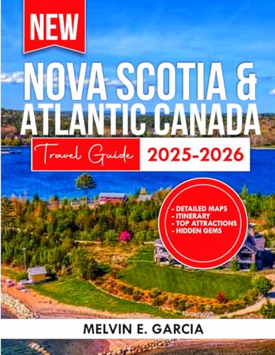 Nova Scotia & Atlantic Canada Travel Guide 2025-2026: Uncover the region's unique blend of natural beauty, outdoor adventure, and rich cultural heritage