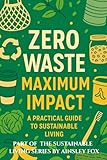 Zero Waste, Maximum Impact: A Practical Guide to Sustainable Living (The Sustainable Living Series by Ainsley Fox)