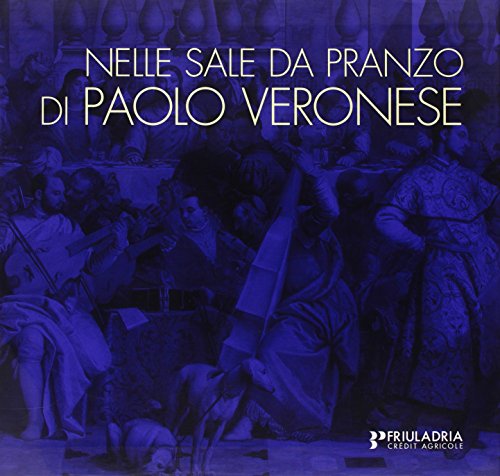 Nelle sale da pranzo di Paolo Veronese. La rappresentazione dei riti della mensa e la cultura dell'ospitalità. Ediz. illustrata