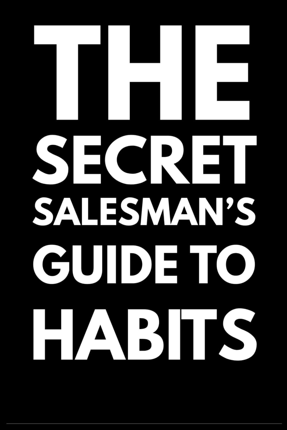 The Secret Salesman's Guide To Habits: Insider strategies that stack small wins into unstopable momentum