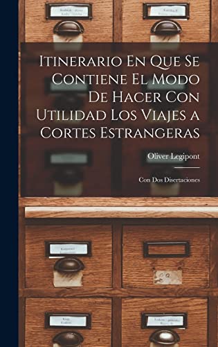 Itinerario En Que Se Contiene El Modo De Hacer Con Utilidad Los Viajes a Cortes Estrangeras: Con Dos Disertaciones (Spanish Edition)