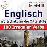  Englisch Wortschatz für die Mittelstufe - 100 Irregular Verbs. Niveau A2-B2: Hören & Lernen