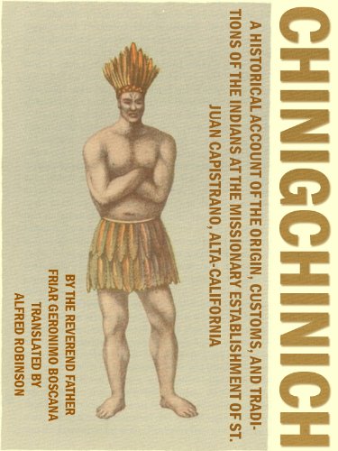 Chinigchinich: A Historical Account Of The Origin, Customs, And Traditions Of The Indians At The Missionary Establishment Of St. Juan Capistrano, Alta-Californi