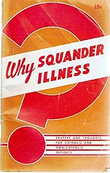 Unknown Binding Why squander illness?: Prayers and thoughts for Catholic and non-Catolic patients Book