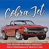 Cobra Jet: The History of Ford's Greatest High-Performance Muscle Cars