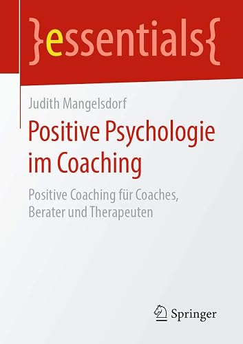 Positive Psychologie im Coaching: Positive Coaching für Coaches, Berater und Therapeuten (essentials)