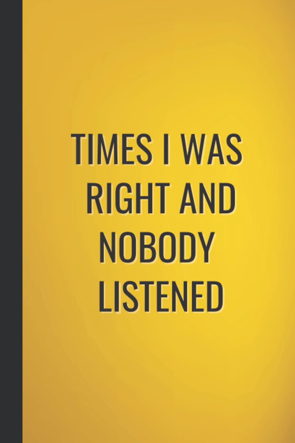 Times I Was Right And Nobody Listened: Funny Gag Notebook Blank Lined Sarcastic Humour Journal For Office Co-workers Friends, Card Alternative Gift Idea For Men & Women