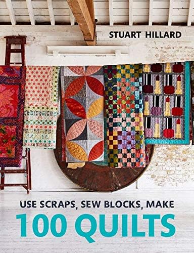 Stuart HillardUse Scraps, Sew Blocks, Make 100 Quilts: 100 stash-busting scrap quilts