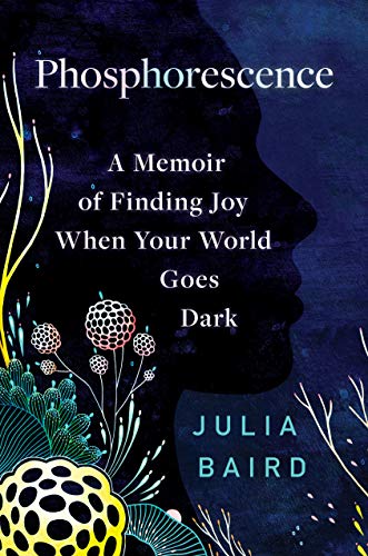Phosphorescence: A Memoir of Finding Joy When Your World Goes Dark - Baird, Julia