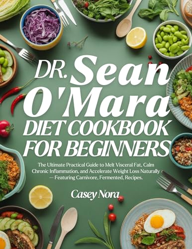 Dr. Sean O’Mara Diet Cookbook for Beginners: he Ultimate Practical Guide to Melt Visceral Fat, Calm Chronic Inflammation, and Accelerate Weight Loss Naturally-Featuring Carnivore, Fermented Recipes