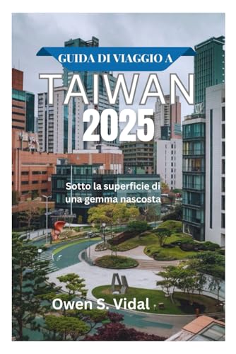 GUIDA DI VIAGGIO A TAIWAN 2025: Sotto la superficie di una gemma nascosta (Italian Edition)