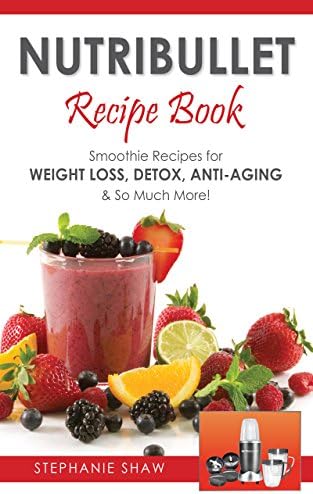 Nutribullet Recipe Book: Smoothie Recipes for Weight-Loss, Detox, Anti-Aging & So Much More! (Recipes for a Healthy Life Book 1)