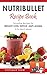 Nutribullet Recipe Book: Smoothie Recipes for Weight-Loss, Detox, Anti-Aging & So Much More! (Recipes for a Healthy Life Book 1)