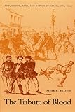 The Tribute of Blood: Army, Honor, Race, and Nation in Brazil, 1864-1945 (Latin America Otherwise)