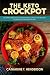 The Keto Crockpot: 100 Simple And Delicious Ketogenic Crock Pot Recipes To Help You Lose Weight Fast
