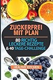  Zuckerfrei mit Plan: 80 richtig leckere Rezepte & 40 Tage-Challenge
