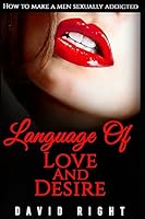Language Of Love and Desire How to make a men sexually addicted: Improve Your Sex Life 1521781710 Book Cover