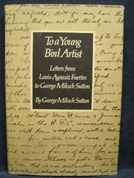 Hardcover To a Young Bird Artist: Selected Letters from Louis Agassiz Fuertes to George Miksch Sutton ; Commentary by Dr. Sutton. Book
