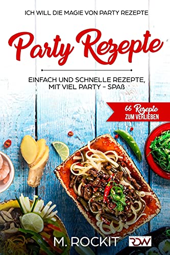 Party Rezepte, einfach und schnelle Rezepte, mit viel Party - Spaß.: 66 Rezepte zum verlieben, Ich Will - Die Magie von Party Rezepte- (German Edition)