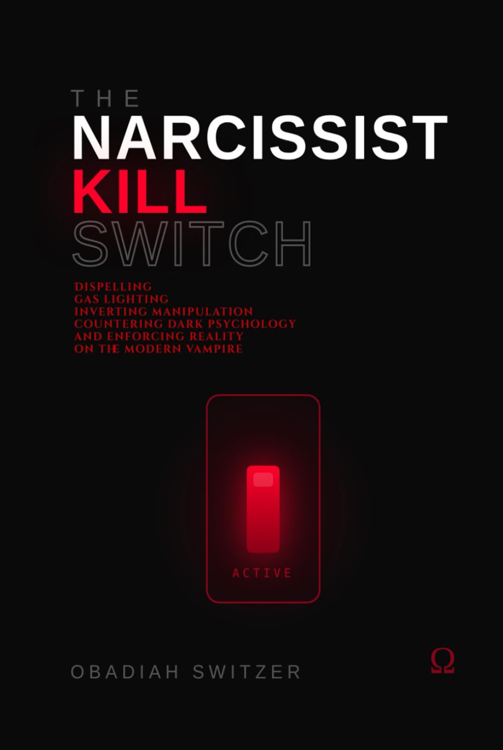THE NARCISSIST KILL SWITCH: Dispelling Gaslighting, Inverting Manipulation, Countering Dark Psychology, and Enforcing Reality on the Modern Vampire