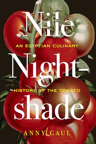 Nile Nightshade: An Egyptian Culinary History of the Tomato (California Studies in Food and Culture) (Volume 87)
