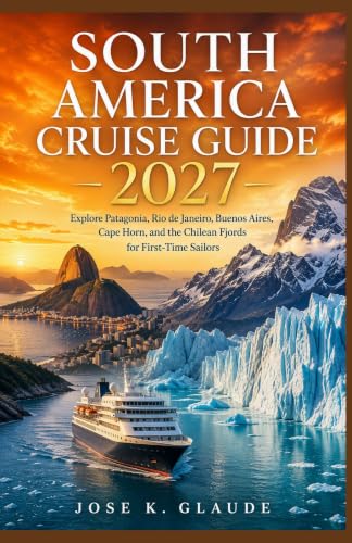 SOUTH AMERICA CRUISE GUIDE 2027: Explore Patagonia, Rio de Janeiro, Buenos Aires, Cape Horn, and the Chilean Fjords for First-Time Sailors
