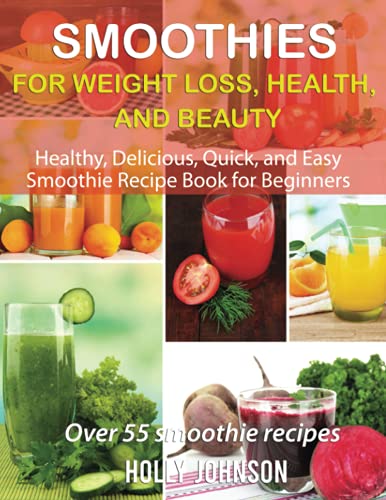 Smoothies for Weight Loss, Health, and Beauty: Healthy, Delicious, Quick,