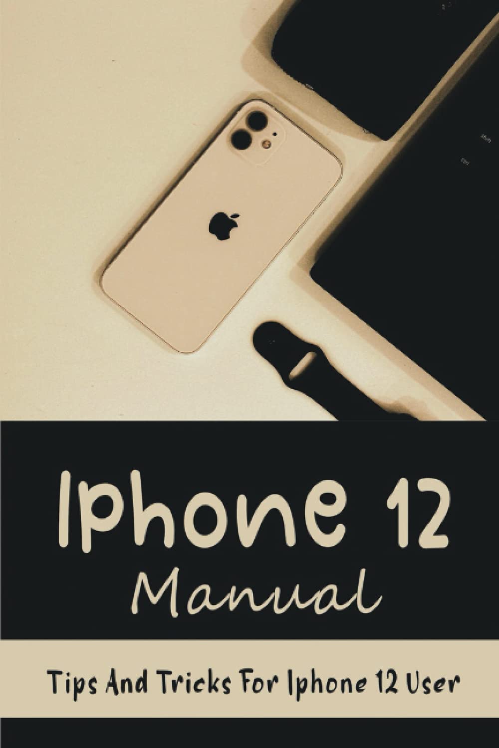 Iphone 12 Manual: Tips And Tricks For Iphone 12 User