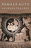 Female Acts in Greek Tragedy (Martin Classical Lectures Book 15)