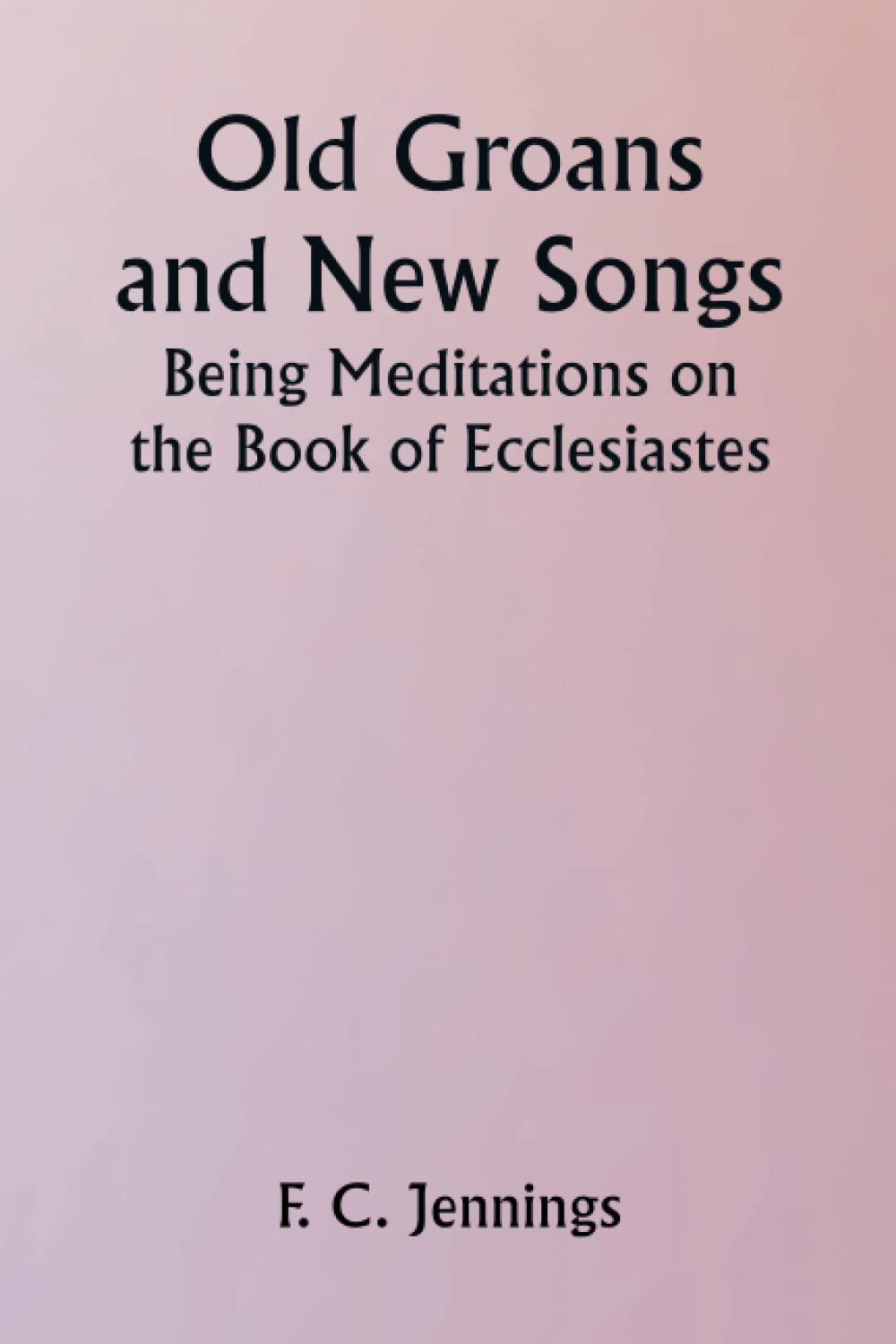 Old Groans and New Songs; Being Meditations on the Book of Ecclesiastes