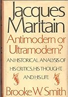 Jacques Maritain, Antimodern or Ultramodern?: An Historical Analysis of His Critics, His Thought, and His Life 0444990135 Book Cover