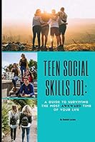 Teen Social Skills 101:: A Guide to Surviving the Most Awkward Time of Your Life 1686553943 Book Cover
