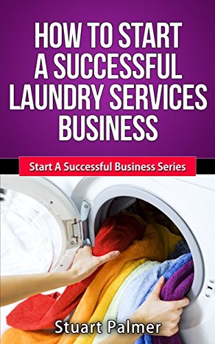 How To Start A Successful Laundry Services Business (Start A Successful Business Series Book 1)