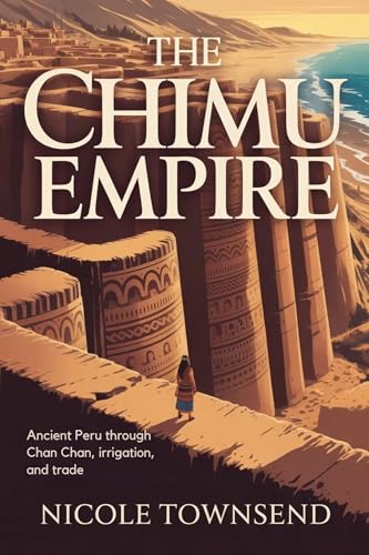 THE CHIMU EMPIRE: Ancient Peru through Chan Chan, irrigation, and trade (World Empires Series)