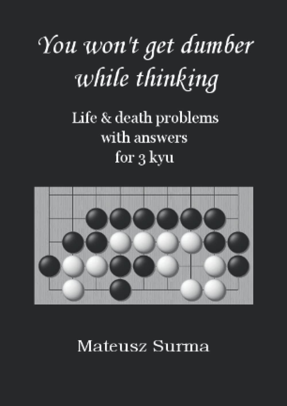 Life & Death Go Problems for 3 kyu. You Won’t Get Dumber While Thinking.: Baduk Problems, Tsumego, Weiqi Problems, Go Game Puzzles. (You won’t get ... (baduk problems, tsumego, weiqi problems).)