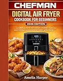 THE CHEFMAN DIGITAL AIR FRYER COOKBOOK FOR BEGINNERS: A Simple Path to Crispy Perfection and Mastering Golden Textures with Ease