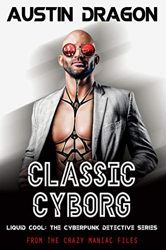 Classic Cyborg: Liquid Cool: the Cyberpunk Detective Series: from the Crazy Maniac Files: 1 (Liquid Cool: From the Crazy Maniac Files)