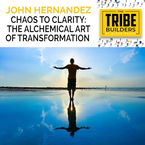 Chaos To Clarity: The Alchemical Art Of Transformation With John Hernandez