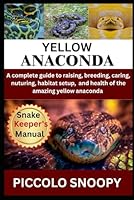 RAISING YELLOW ANACONDAS MADE EASY: Your All-in-One Guide to Caring for, Handling, and Keeping a Healthy Yellow Anaconda B0G34VQ7V5 Book Cover