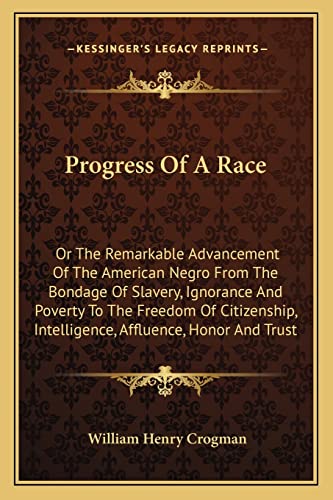 Progress Of A Race: Or The Remarkable Advancement Of The American Negro From The Bondage Of Slavery, Ignorance And Poverty To The Freedom Of Citizenship, Intelligence, Affluence, Honor And Trust
