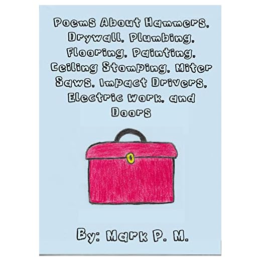 Poems About Hammers, Drywall, Plumbing, Flooring, Painting, Ceiling Stomping, Miter Saws, Impact Drivers, Electric Work, and Doors