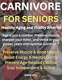  CARNIVORE FOR SENIORS – HEALING AGING AND VITALITY AFTER 60: Restore Energy, Combat Inflammation, and Thrive in Your Golden Years with Animal-Based Nutrition (English Edition)