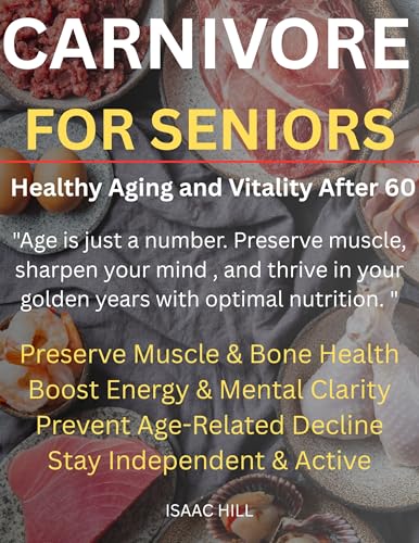  CARNIVORE FOR SENIORS – HEALING AGING AND VITALITY AFTER 60: Restore Energy, Combat Inflammation, and Thrive in Your Golden Years with Animal-Based Nutrition (English Edition)
